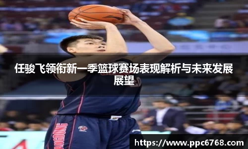 任骏飞领衔新一季篮球赛场表现解析与未来发展展望
