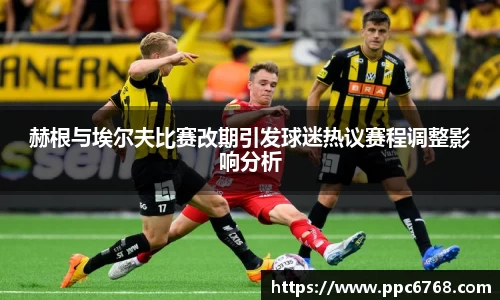 赫根与埃尔夫比赛改期引发球迷热议赛程调整影响分析